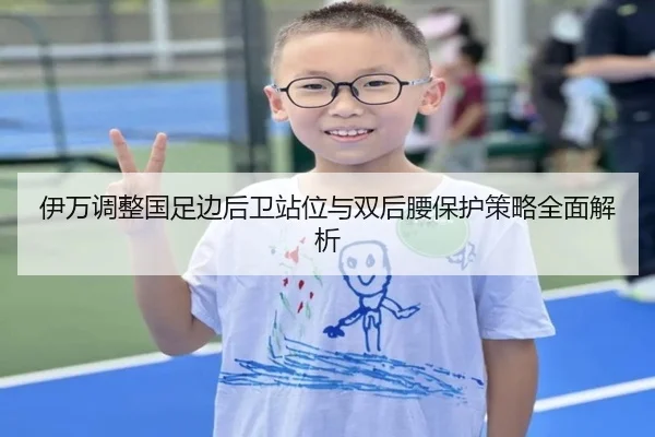伊万调整国足边后卫站位与双后腰保护策略全面解析