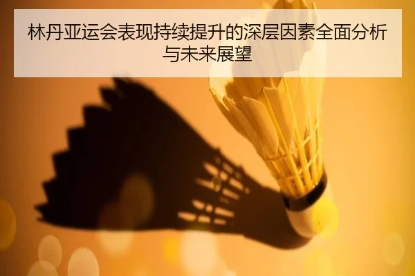 林丹亚运会表现持续提升的深层因素全面分析与未来展望