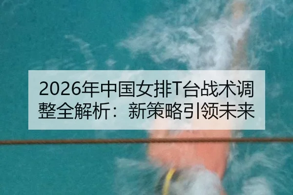 nian-zhong-guo-nv-pai-tai-zhan-shu-tiao-zheng-quan-jie-xi-xin-ce-lve-yin-ling-wei-lai-2-606.jpg