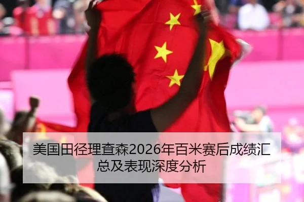 美国田径理查森2026年百米赛后成绩汇总及表现深度分析